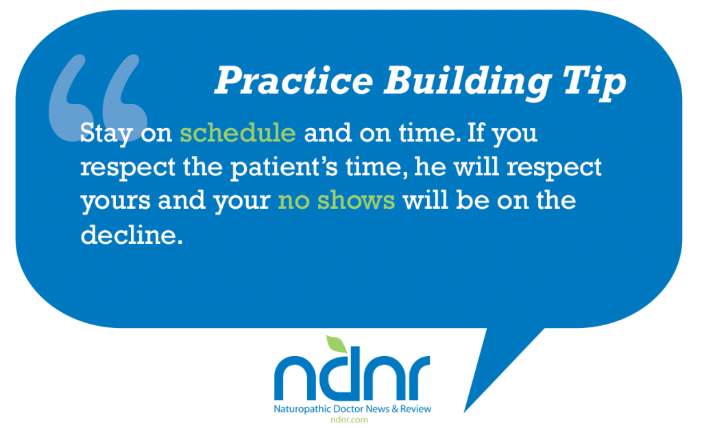 Stay on schedule and on time If you respect the patient’s time he will respect yours and your no shows will be on the decline