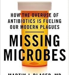 Missing Microbes: How the Overuse of Antibiotics is Fueling Our Modern Plagues